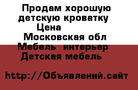 Продам хорошую детскую кроватку › Цена ­ 3 000 - Московская обл. Мебель, интерьер » Детская мебель   